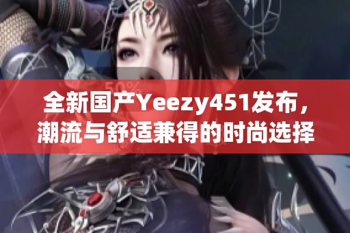 全新國產(chǎn)Yeezy451發(fā)布，潮流與舒適兼得的時尚選擇
