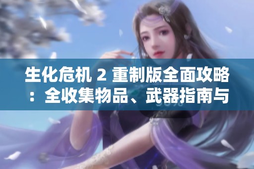 生化危機 2 重制版全面攻略：全收集物品、武器指南與全流程詳細解析