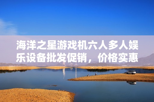 海洋之星游戲機(jī)六人多人娛樂(lè)設(shè)備批發(fā)促銷(xiāo)，價(jià)格實(shí)惠，歡迎咨詢(xún)與選購(gòu)！