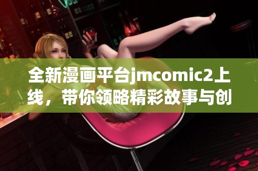 全新漫畫平臺jmcomic2上線，帶你領(lǐng)略精彩故事與創(chuàng)意藝術(shù)