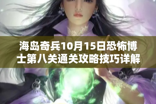 海島奇兵10月15日恐怖博士第八關(guān)通關(guān)攻略技巧詳解，低投入高效完成挑戰(zhàn)