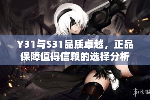 Y31與S31品質(zhì)卓越，正品保障值得信賴的選擇分析