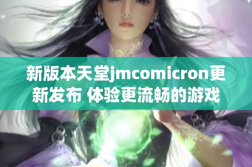 新版本天堂jmcomicron更新發(fā)布 體驗(yàn)更流暢的游戲玩法