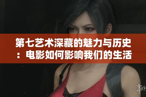 第七藝術(shù)深藏的魅力與歷史：電影如何影響我們的生活與文化