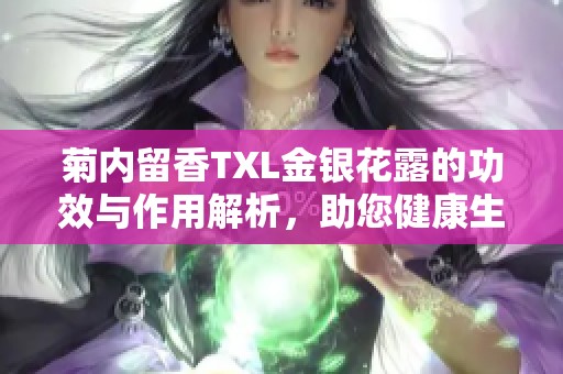 菊內(nèi)留香TXL金銀花露的功效與作用解析，助您健康生活新選擇