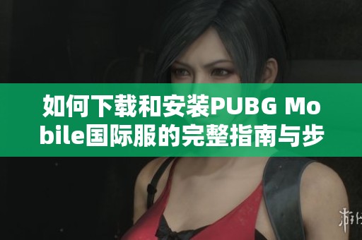 如何下載和安裝PUBG Mobile國(guó)際服的完整指南與步驟