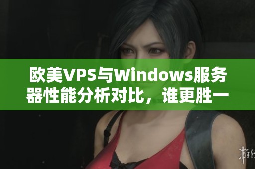 歐美VPS與Windows服務(wù)器性能分析對(duì)比，誰(shuí)更勝一籌