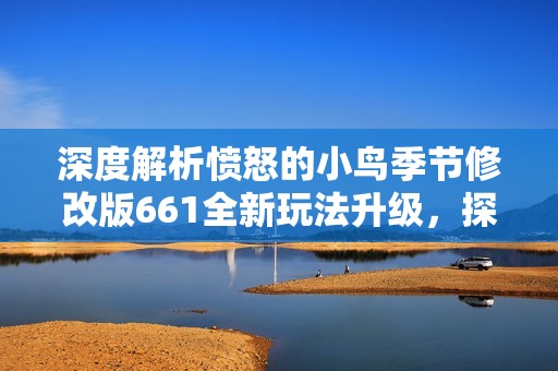 深度解析憤怒的小鳥季節(jié)修改版661全新玩法升級(jí)，探索游戲體驗(yàn)的新境界