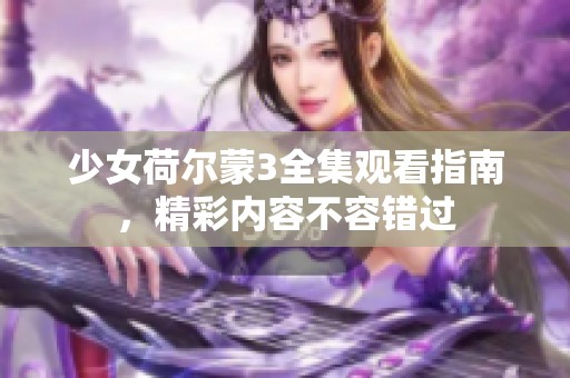 少女荷爾蒙3全集觀看指南，精彩內(nèi)容不容錯過