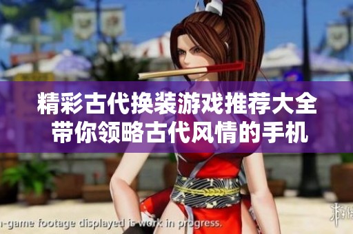 精彩古代換裝游戲推薦大全 帶你領(lǐng)略古代風(fēng)情的手機(jī)換裝小程序