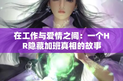 在工作與愛情之間：一個(gè)HR隱藏加班真相的故事