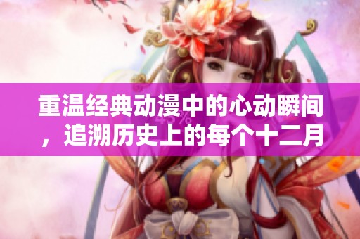 重溫經(jīng)典動(dòng)漫中的心動(dòng)瞬間，追溯歷史上的每個(gè)十二月一日感人時(shí)刻