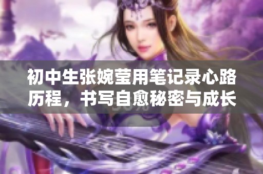 初中生張婉瑩用筆記錄心路歷程，書寫自愈秘密與成長故事
