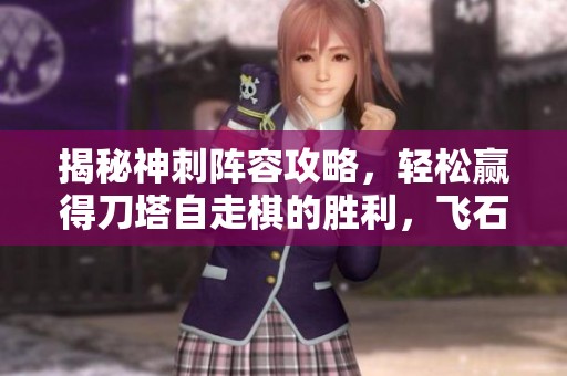 揭秘神刺陣容攻略，輕松贏得刀塔自走棋的勝利，飛石手游網(wǎng)為你提供全面解析