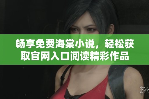 暢享免費(fèi)海棠小說，輕松獲取官網(wǎng)入口閱讀精彩作品