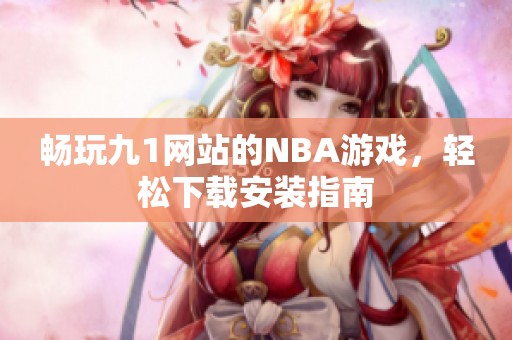 暢玩九1網(wǎng)站的NBA游戲，輕松下載安裝指南