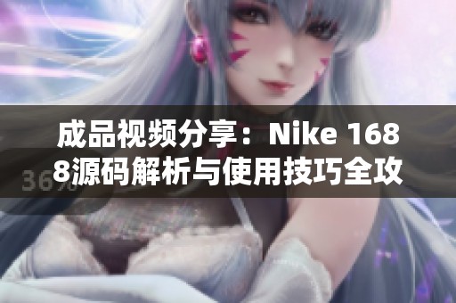 成品視頻分享：Nike 1688源碼解析與使用技巧全攻略