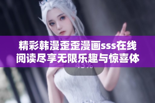 精彩韓漫歪歪漫畫sss在線閱讀盡享無限樂趣與驚喜體驗 精彩韓漫歪歪漫畫sss在線閱讀盡享無限樂趣與驚喜體驗