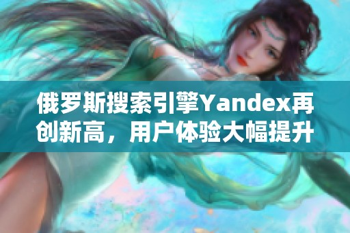 俄羅斯搜索引擎Yandex再創(chuàng)新高，用戶體驗(yàn)大幅提升