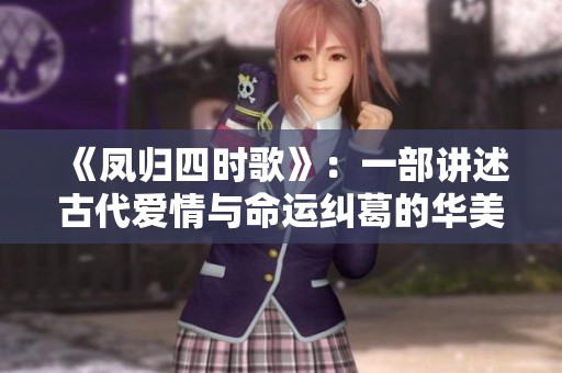 《鳳歸四時(shí)歌》：一部講述古代愛情與命運(yùn)糾葛的華美電視劇