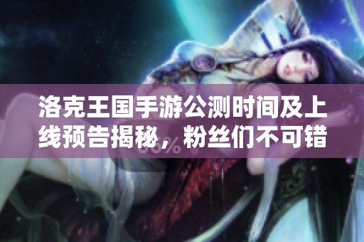 洛克王國手游公測時間及上線預(yù)告揭秘，粉絲們不可錯過的最新動態(tài)解析