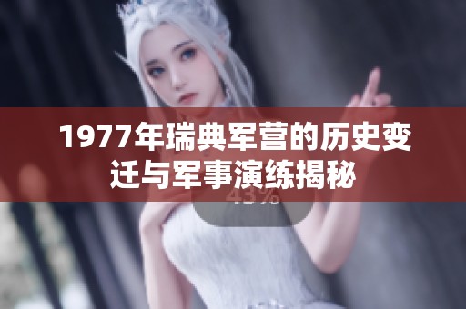 1977年瑞典軍營的歷史變遷與軍事演練揭秘