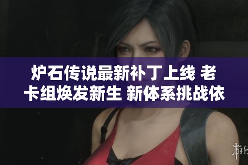 爐石傳說最新補(bǔ)丁上線 老卡組煥發(fā)新生 新體系挑戰(zhàn)依然艱巨