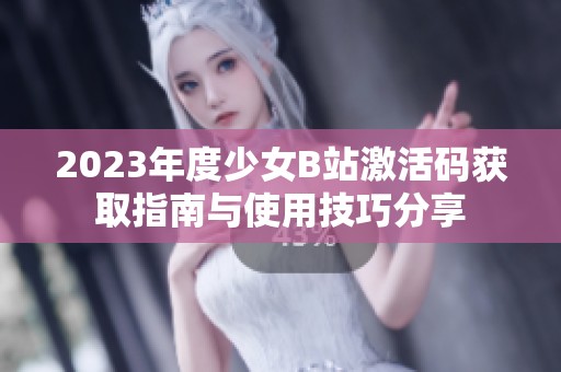2023年度少女B站激活碼獲取指南與使用技巧分享