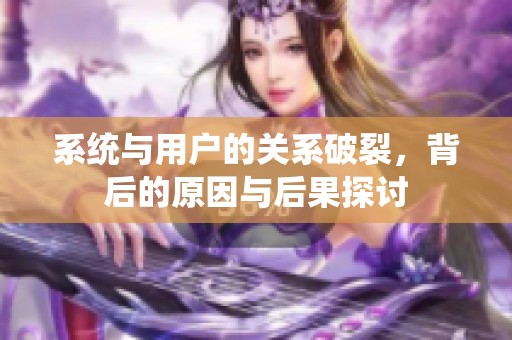 系統(tǒng)與用戶的關系破裂，背后的原因與后果探討