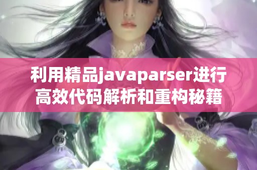 利用精品javaparser進(jìn)行高效代碼解析和重構(gòu)秘籍