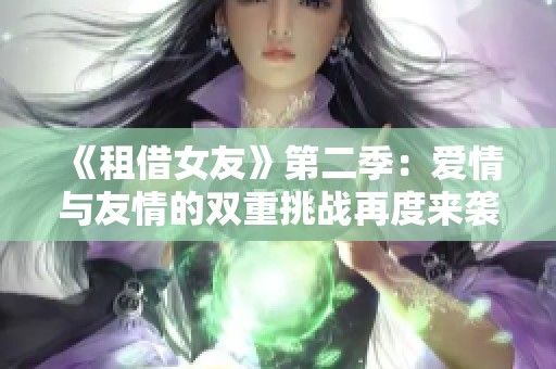 《租借女友》第二季：愛情與友情的雙重挑戰(zhàn)再度來襲
