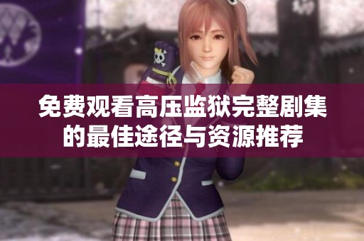 免費觀看高壓監(jiān)獄完整劇集的最佳途徑與資源推薦
