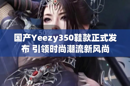 國產(chǎn)Yeezy350鞋款正式發(fā)布 引領(lǐng)時(shí)尚潮流新風(fēng)尚