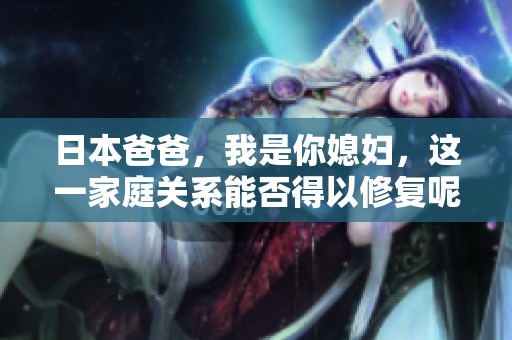 日本爸爸，我是你媳婦，這一家庭關系能否得以修復呢