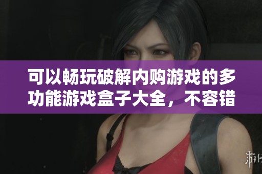 可以暢玩破解內(nèi)購游戲的多功能游戲盒子大全，不容錯過的游戲體驗(yàn)推薦