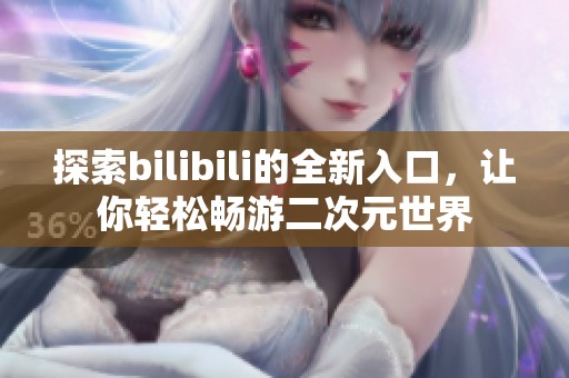 探索bilibili的全新入口，讓你輕松暢游二次元世界