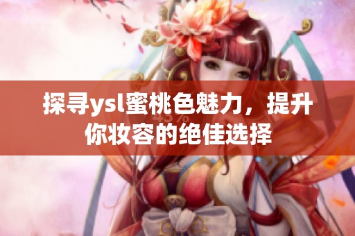 探尋ysl蜜桃色魅力，提升你妝容的絕佳選擇