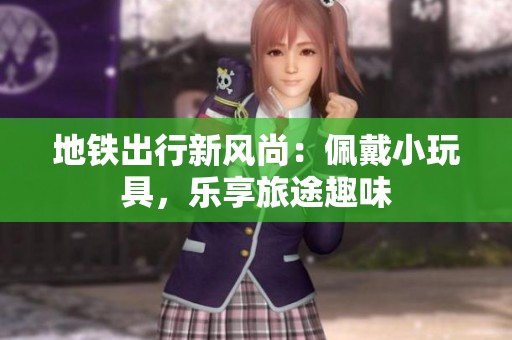 地鐵出行新風(fēng)尚：佩戴小玩具，樂享旅途趣味