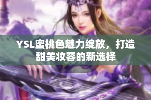 YSL蜜桃色魅力綻放，打造甜美妝容的新選擇