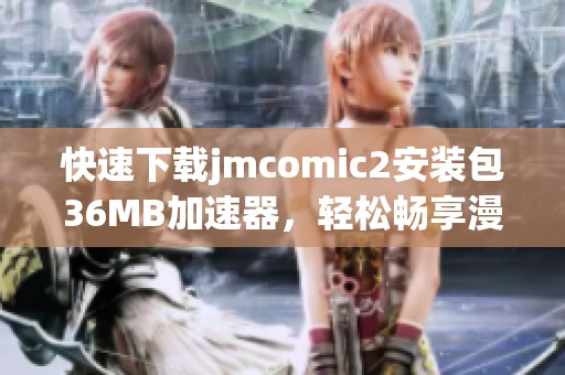 快速下載jmcomic2安裝包36MB加速器，輕松暢享漫畫世界
