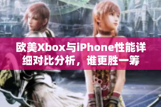 歐美Xbox與iPhone性能詳細(xì)對(duì)比分析，誰(shuí)更勝一籌