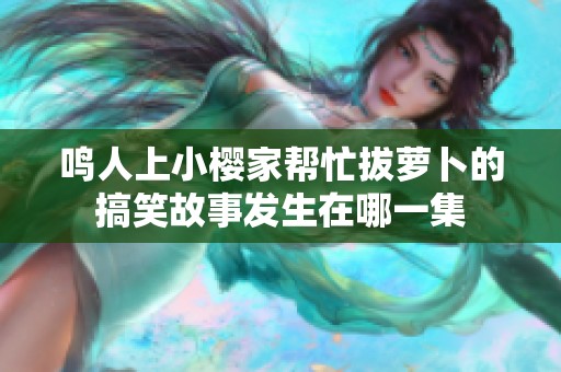 鳴人上小櫻家?guī)兔Π翁}卜的搞笑故事發(fā)生在哪一集