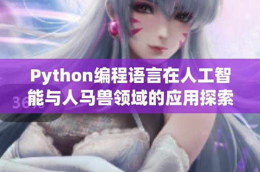 Python編程語(yǔ)言在人工智能與人馬獸領(lǐng)域的應(yīng)用探索