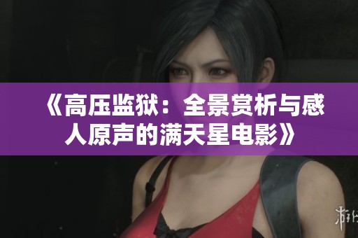《高壓監(jiān)獄：全景賞析與感人原聲的滿天星電影》