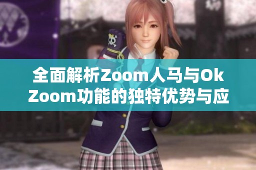 全面解析Zoom人馬與OkZoom功能的獨(dú)特優(yōu)勢(shì)與應(yīng)用