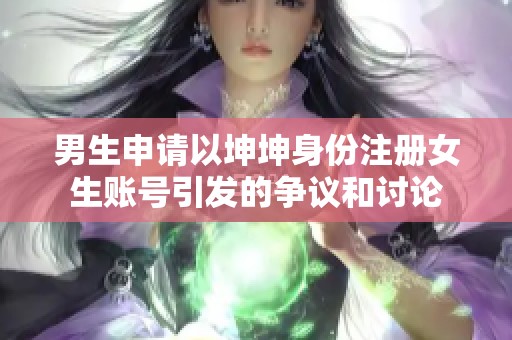 男生申請(qǐng)以坤坤身份注冊(cè)女生賬號(hào)引發(fā)的爭(zhēng)議和討論