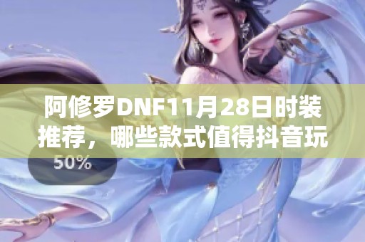 阿修羅DNF11月28日時(shí)裝推薦，哪些款式值得抖音玩家選擇呢
