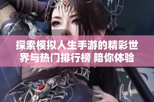 探索模擬人生手游的精彩世界與熱門排行榜 陪你體驗人生的不同選擇與冒險