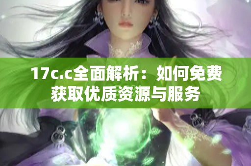 17c.c全面解析：如何免費獲取優(yōu)質資源與服務