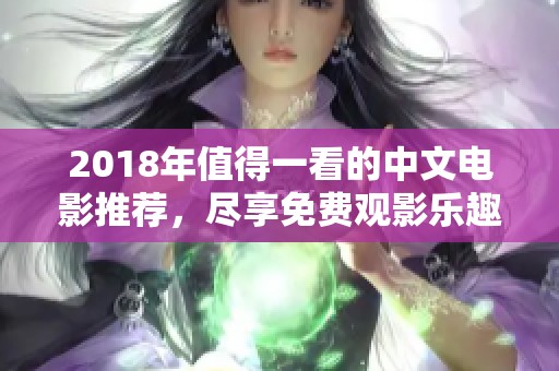 2018年值得一看的中文電影推薦，盡享免費觀影樂趣